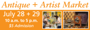 Banner for Antique + Artist Market, July 28 + 29 from 10 a.m. to 5 p.m. $5 admission.