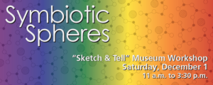 Banner for Sketch and Tell workshop on December 1 from 11 a.m. to 3:30 p.m., part of the Symbiotic Spheres exhibit.