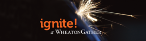 a spark igniting in the darkest with the words "ignite: a WheatonGather."