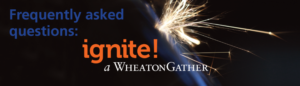 Frequently asked questions: ignite! a WheatonGather.