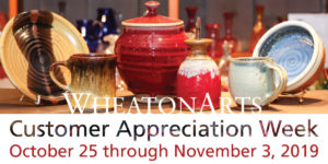 Photo of six ceramic pieces in the WheatonArts General Store with the text "WheatonArts Customer Appreciation Week, October 25 through November 3, 2019."