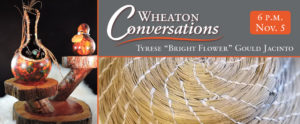 Wheaton Conversations: Tyrese "Bright Flower" Gould Jacinto at 6 p.m. on November 5. Two images: “No Face Ancestor” Gourd Art by artist Tyrese "Bright Flower" Gould Jacinto (left). Second image shows a detail of “Infinity Spiral” Pine Needle Art by artist Tyrese "Bright Flower" Gould Jacinto.