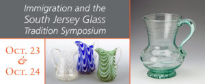 Immigration and the South Jersey Glass Tradition Symposium on October 23 and October 24. Two images: Three 20th century glass pitchers in white, blue, and green. Second image shows "Lily Pad Pitcher South Jersey early 19th c. Photo by Al Weinerman."