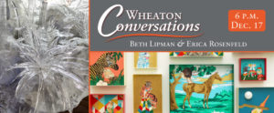 Wheaton Conversations: Beth Lipman and Erica Rosenfeld at 6 p.m. on December 17. Two images: Detail of "All in All" a sculpture by Artist Beth Lipman (left). Second image shows some of the "Strange Creatures Portraits" by artist Erica Rosenfeld, a collection of brightly colored artwork of different animals (right).