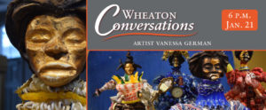 Wheaton Conversations: Artist Vanessa German at 6 p.m. on January 21. Banner with two images: Detail of a sculpture by artist Vanessa German (left). Second image shows four sculptures of figures in colorful red, blue, and yellow outfits, by artist Vanessa German.