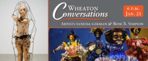 Wheaton Conversations: Artists Vanessa German and Rose B. Simpson at 6 p.m. on January 21. Banner with two images: Sculpture resembling a human inside of a cage by Rose B. Simpson (left). Second image shows four sculptures of figures in colorful outfits made with found objects, by artist Vanessa German