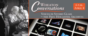 Wheaton Coversations: Voices in Studio Glass~ The Paul Hollister Archives at 6 p.m. on April 8.