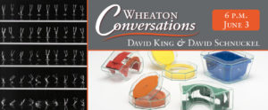 Wheaton Conversations: David King and David Schnuckel. 6 p.m. on June 3rd. Two images: "Decadal" by David Schnuckel, a family of 10 clear glasses, bent and twisted in different ways (left). Second is of David King's "Echo", four clear containers holding primary and secondary colors, red, yellow, blue, orange, and green.