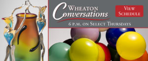 A Wheaton Conversations banner, the text reading "Wheaton Conversations: 6 p.m. on Select Thursdays," with a red button saying "View Schedule." Two images, left to right: Aquamotion by Dan Dailey, a large translucent glass vase from orange to green to blue. On either side of the vase are anthropomorphic fish with blue chests and red lips. On the right is a grouping of large opaque glass balls from Jen Elek.