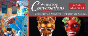 White text reads: “Wheaton Conversations: Visualizing Stories: ~ Peruvian Masks with Gustavo Boada” against a dark gray background. Two colorful and decorative Peruvian masks made by artist Gustavo Boada against a background sit underneath the text. To the left is a Peruvian figure dressed in decorative cultural clothing and a headdress in front of a building with windows and a seated crowd blurred in the background.