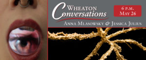 Alternate design banner for: "Wheaton Conversations: Artists Anna Mlasowsky and Jessica Julius 6 P.M May 26."