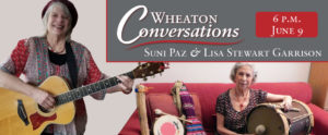 A general banner with white text reads: “Wheaton Conversations: By the Fruits of Your Hands with Suni Paz & Lisa Stewart Garrison.” Suni Paz and Lisa Stewart play musical instruments. Suni sits on a red couch and plays a large drum next to a folk doll and an instrument as Lisa stands while playing the guitar.