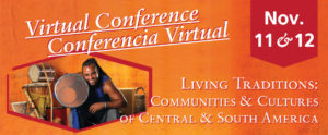 A long digital orange banner with the title "Virtual Conference" and "Conferencia Virtual." Under it. The two titles are underlined and under them, in the bottom left corner, is a man with long black hair, surrounded by rhythm instruments, holding a drum at the camera. There is a red bookmark shape at the top right corner with large white text in it "Nov. 11 & 12." At the bottom right corner of the image is "LIVING TRADITIONS: COMMUNITIES & CULTURUES OF CENTRAL & SOUTH AMERICA"