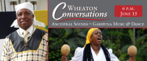 Banner for "Wheaton Conversations ~ Ancestral Sounds ~ Garifuna Music & Dance". To the left is an image of Alex Kwabena Colon-Olaniyan. Underneath is an image of Eleanor Castillo Bullock, holding musical shakers in each hand. "6 p.m. June 15" is displayed in the top right corner.