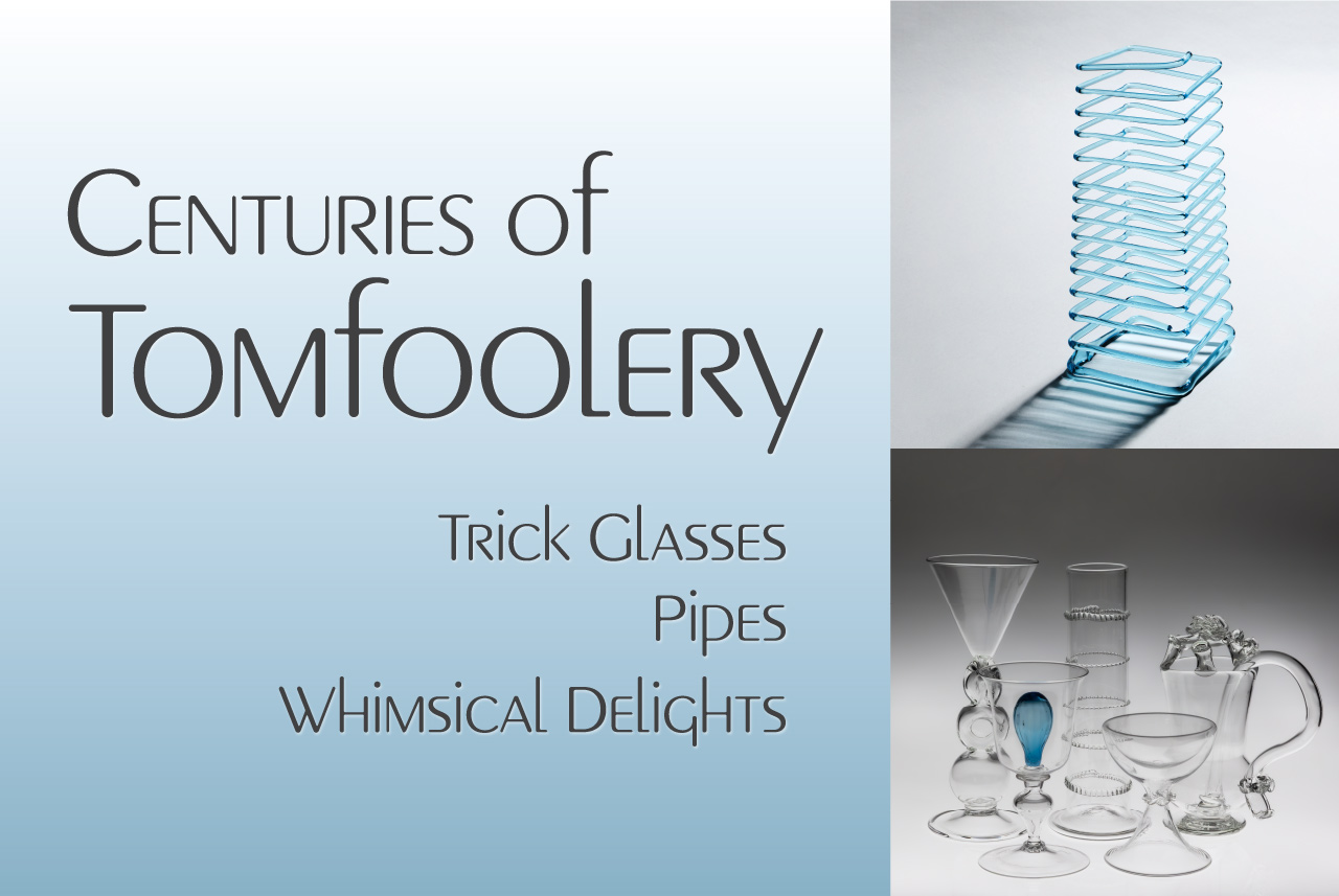 Image of the banner for the Centuries of Tomfoolery exhibit at the WheatonArts Museum of American Glass. The banner is comprised of 3 different sections. The section on the left is square-shaped and the background is blue at the bottom, but it gradually changes to white at the top. There is black text that reads "Centuries of Tomfoolery". Below that is smaller black lettering that reads "Trick Glasses", "Pipes", "Whimsical Delights". The two sections on the right side of the banner are both small square images. The top image is of a glass Jacob's Ladder. This tall piece is made up of a long continuous thin glass rod that spirals in square shapes from top to bottom. The piece is resting on a white background and it's shadow extends from the piece to the bottom left corner of the image. The bottom image is of five clear trick glasses of different shapes and heights that can be found the exhibit against a white background that gradually turns dark at the top.