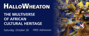 Image of the banner for HalloWheaton. The banner is dark blue on the left side before it fades into an image on the right. On top of the blue is white text that reads "HalloWheaton". Below that is more white text that reads "The Multiverse of African Cultural Heritage". Underneath, at the bottom of the banner, is small white text that reads "Saturday, October 26 FREE Admission". The image on the right side of the banner shows two people dressed in vibrant traditional clothing and masks participating in a Morenada Mask Dance with a large crowd in the background.