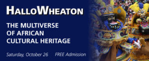 Image of the banner for HalloWheaton. The banner is dark blue on the left side before it fades into an image on the right. On top of the blue is white text that reads "HalloWheaton". Below that is more white text that reads "The Multiverse of African Cultural Heritage". Underneath, at the bottom of the banner, is small white text that reads "Saturday, October 26 FREE Admission". The image on the right side of the banner shows two people dressed in vibrant traditional clothing and masks participating in a Morenada Mask Dance with a large crowd in the background.